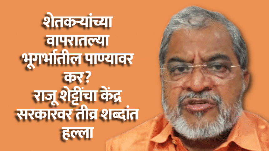 India news | शेतकऱ्यांना 'भूगर्भातील पाण्या'वर कर? राजू शेट्टींचा केंद्र सरकारवर तीव्र शब्दांत हल्ला 1 Untitled 28